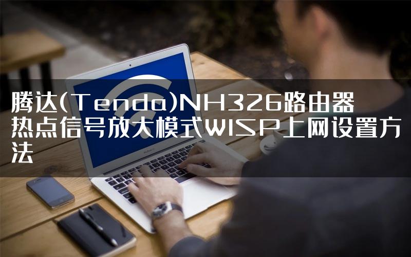 腾达(Tenda)NH326路由器热点信号放大模式WISP上网设置方法
