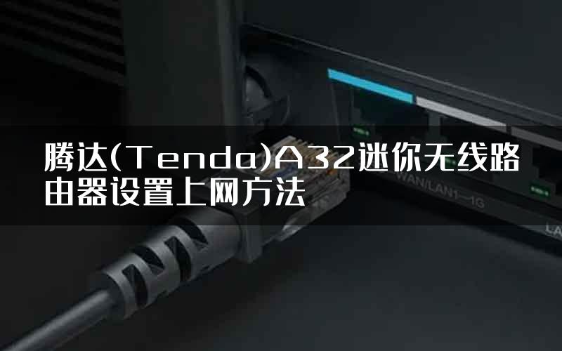 腾达(Tenda)A32迷你无线路由器设置上网方法