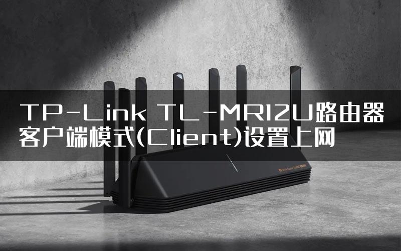 TP-Link TL-MR12U路由器客户端模式(Client)设置上网