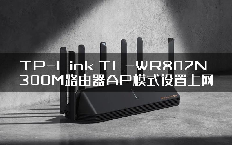 TP-Link TL-WR802N 300M路由器AP模式设置上网