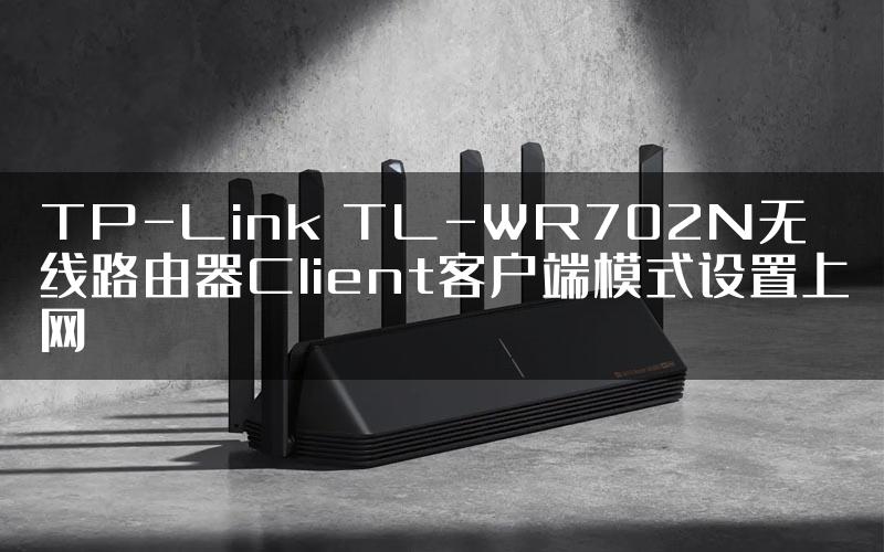 TP-Link TL-WR702N无线路由器Client客户端模式设置上网