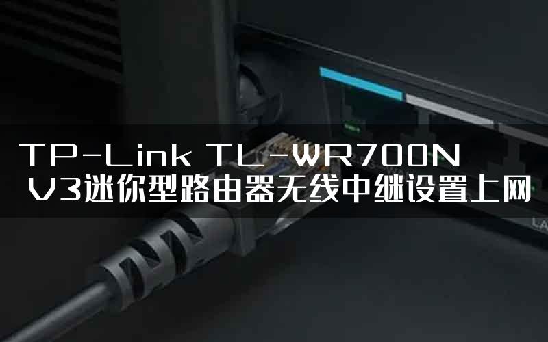 TP-Link TL-WR700N V3迷你型路由器无线中继设置上网