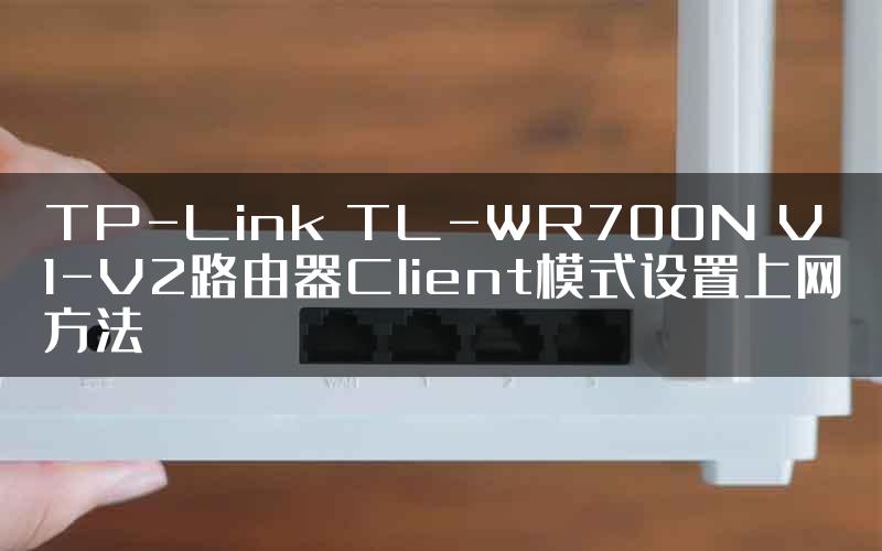 TP-Link TL-WR700N V1-V2路由器Client模式设置上网方法