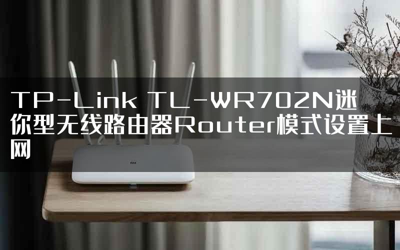 TP-Link TL-WR702N迷你型无线路由器Router模式设置上网