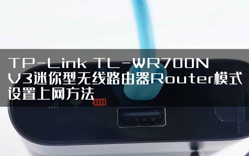 TP-Link TL-WR700N V3迷你型无线路由器Router模式设置上网方法