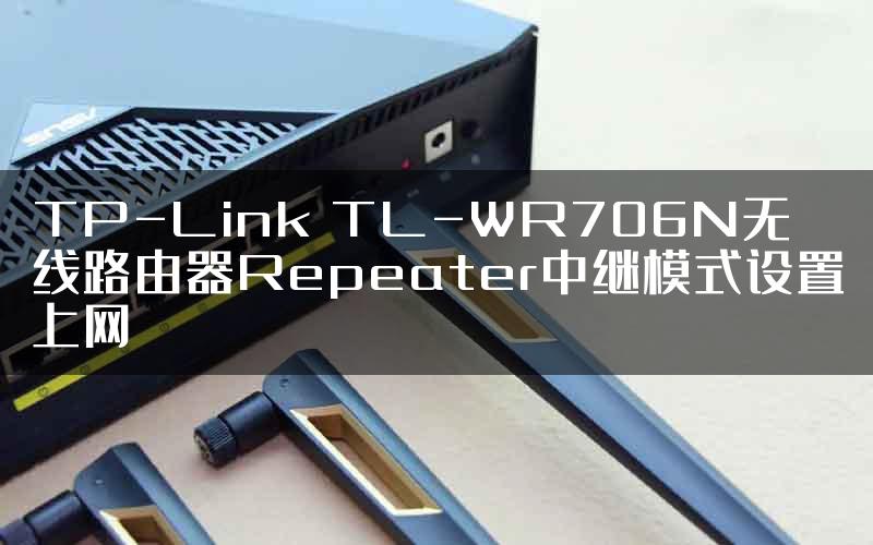 TP-Link TL-WR706N无线路由器Repeater中继模式设置上网