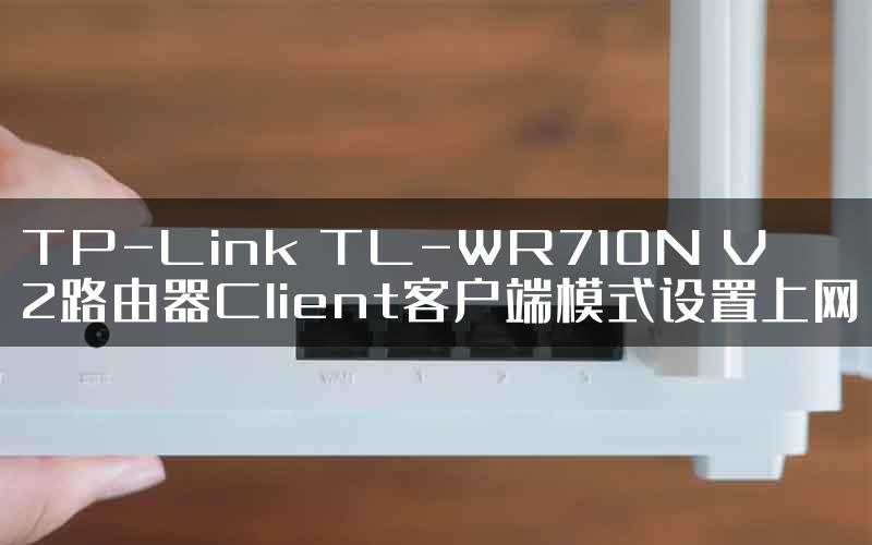 TP-Link TL-WR710N V2路由器Client客户端模式设置上网