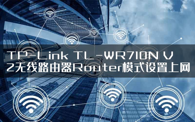 TP-Link TL-WR710N V2无线路由器Router模式设置上网