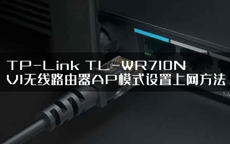 TP-Link TL-WR710N V1无线路由器AP模式设置上网方法