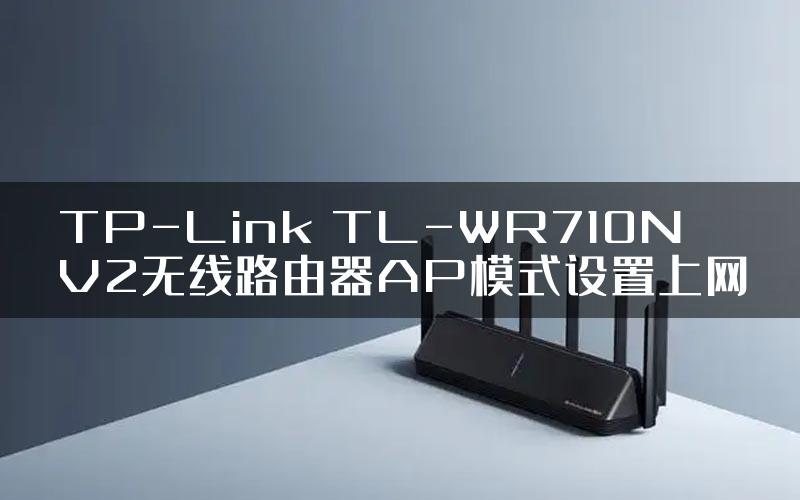 TP-Link TL-WR710N V2无线路由器AP模式设置上网