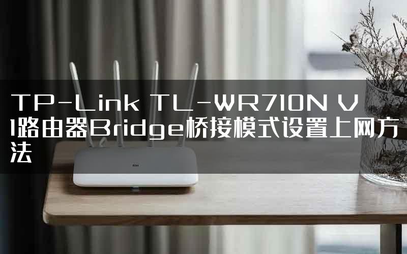 TP-Link TL-WR710N V1路由器Bridge桥接模式设置上网方法