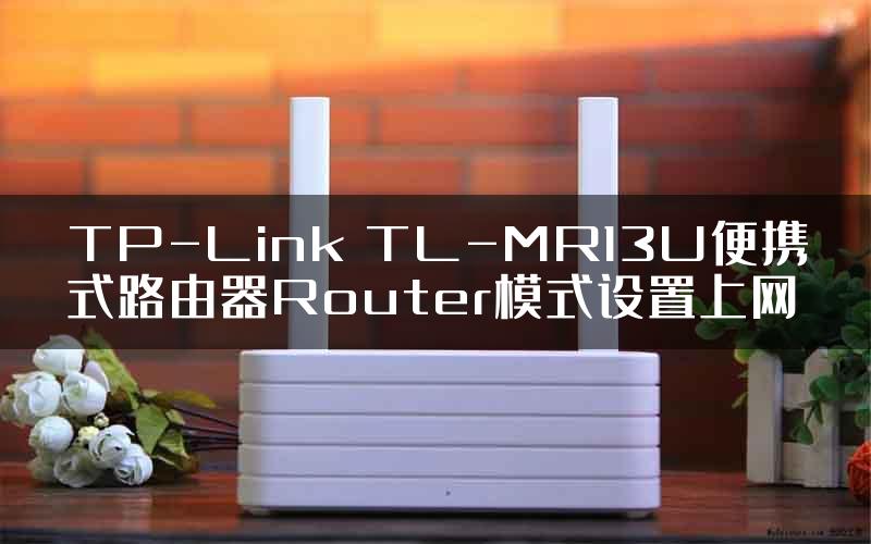 TP-Link TL-MR13U便携式路由器Router模式设置上网