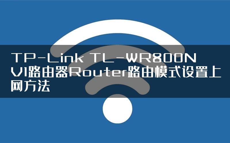 TP-Link TL-WR800N V1路由器Router路由模式设置上网方法