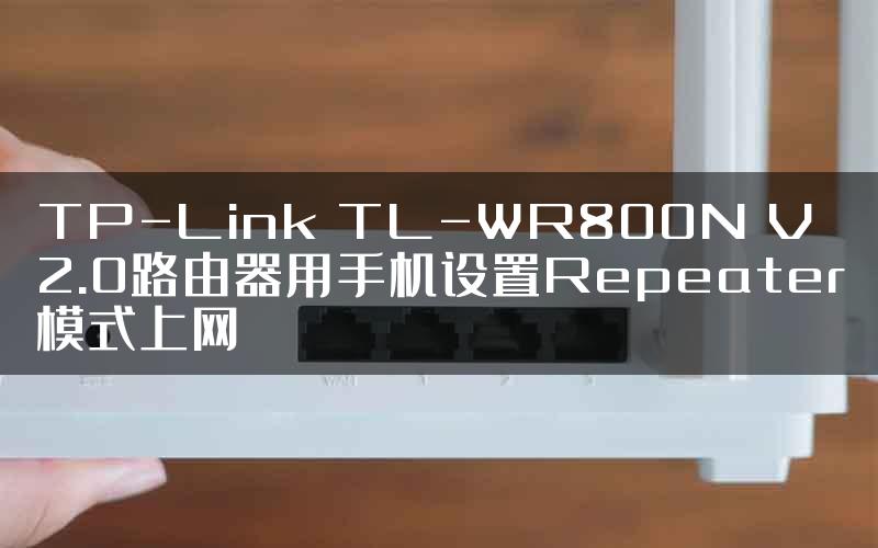 TP-Link TL-WR800N V2.0路由器用手机设置Repeater模式上网