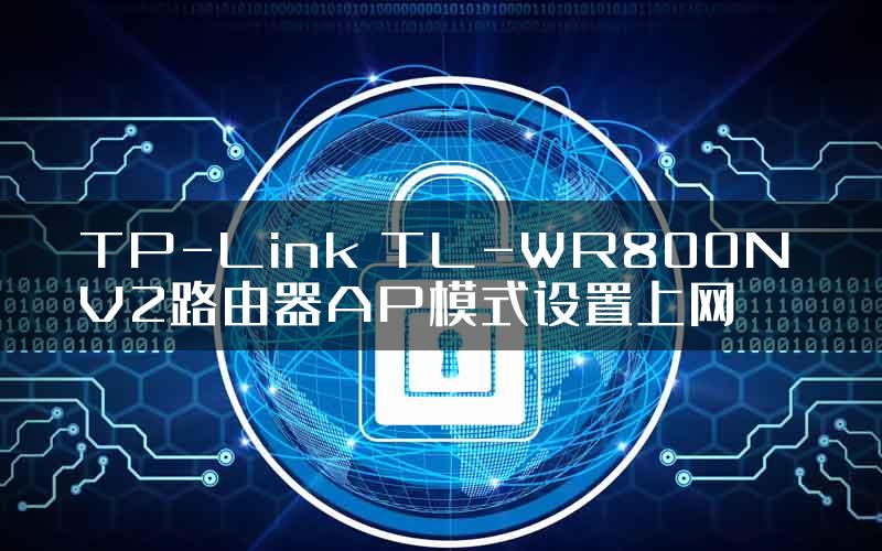 TP-Link TL-WR800N V2路由器AP模式设置上网