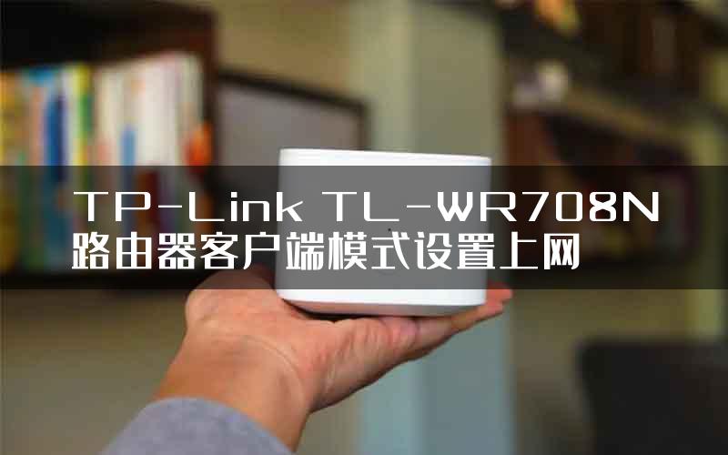 TP-Link TL-WR708N路由器客户端模式设置上网