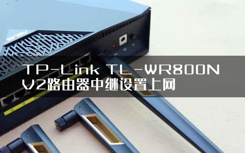 TP-Link TL-WR800N V2路由器中继设置上网