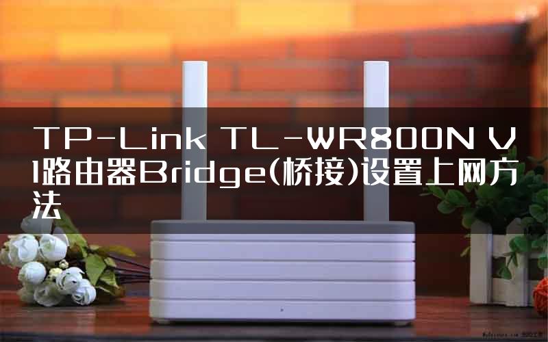 TP-Link TL-WR800N V1路由器Bridge(桥接)设置上网方法