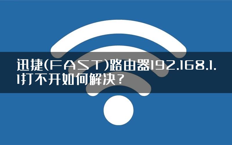 迅捷(FAST)路由器192.168.1.1打不开如何解决？