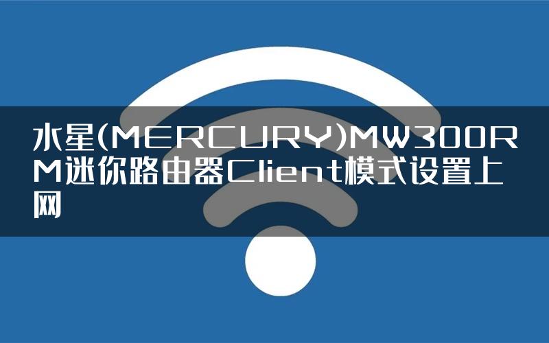 水星(MERCURY)MW300RM迷你路由器Client模式设置上网