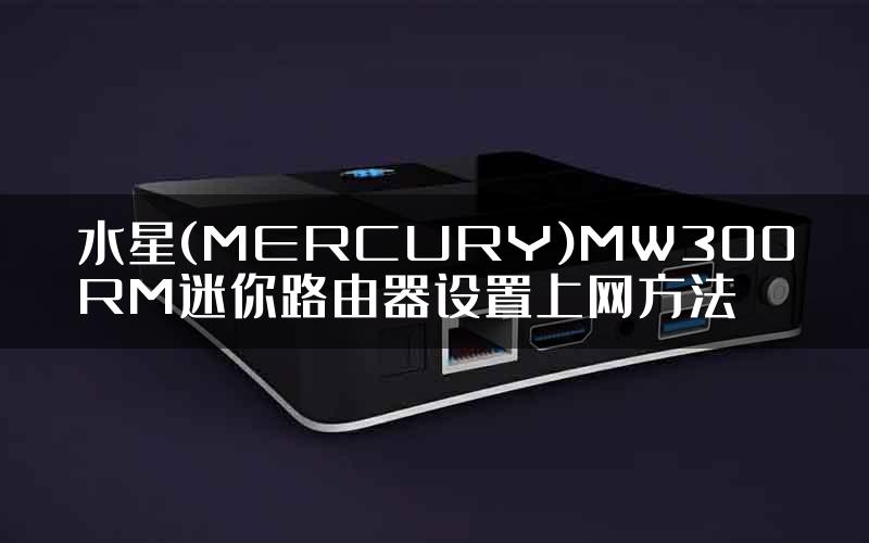 水星(MERCURY)MW300RM迷你路由器设置上网方法