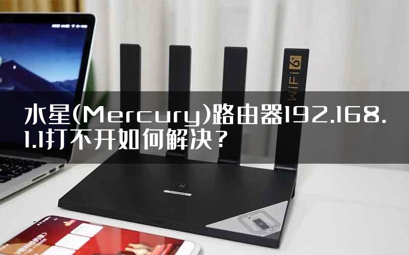 水星(Mercury)路由器192.168.1.1打不开如何解决？