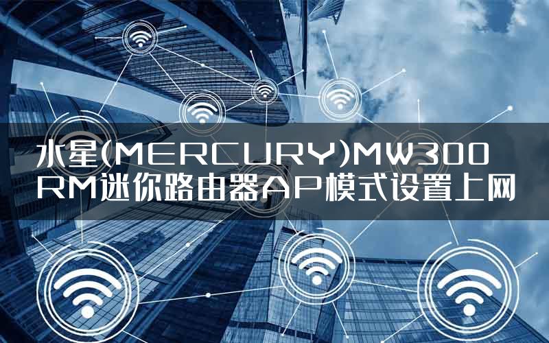 水星(MERCURY)MW300RM迷你路由器AP模式设置上网