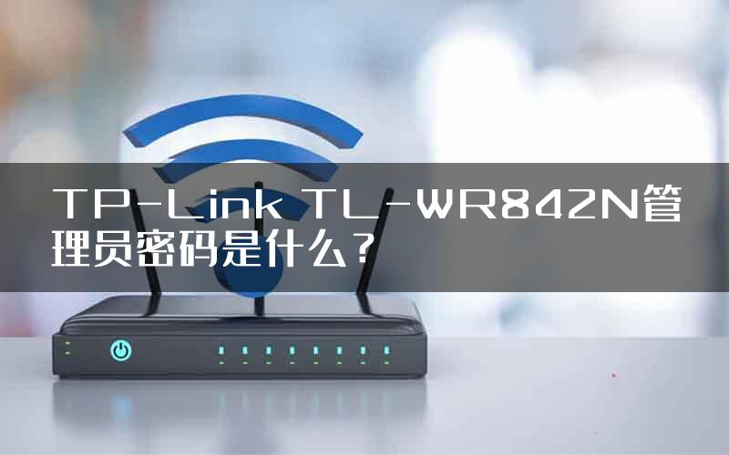 TP-Link TL-WR842N管理员密码是什么？