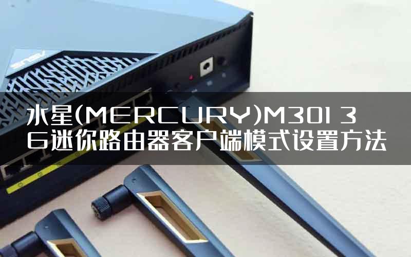 水星(MERCURY)M301 3G迷你路由器客户端模式设置方法