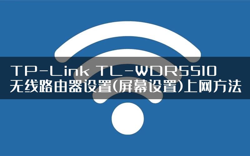 TP-Link TL-WDR5510无线路由器设置(屏幕设置)上网方法