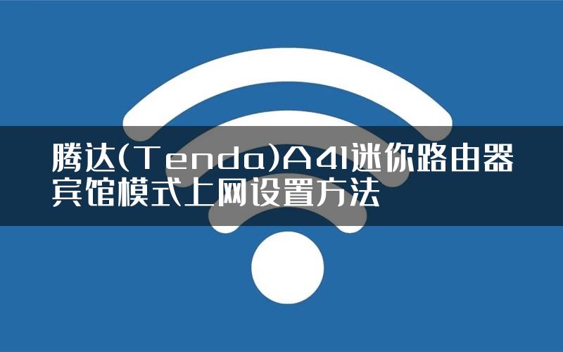 腾达(Tenda)A41迷你路由器宾馆模式上网设置方法