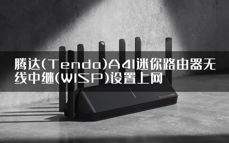 腾达(Tenda)A41迷你路由器无线中继(WISP)设置上网