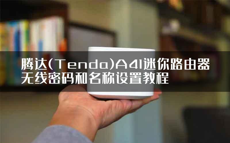 腾达(Tenda)A41迷你路由器无线密码和名称设置教程