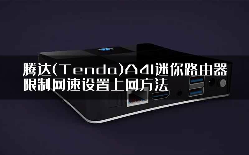 腾达(Tenda)A41迷你路由器限制网速设置上网方法