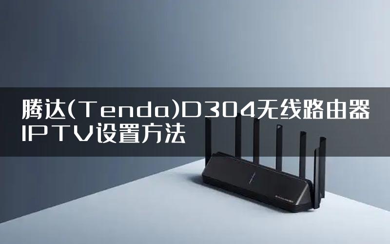 腾达(Tenda)D304无线路由器IPTV设置方法