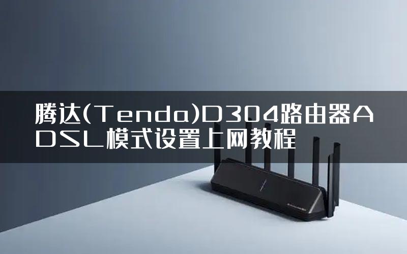 腾达(Tenda)D304路由器ADSL模式设置上网教程