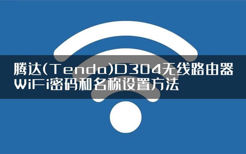 腾达(Tenda)D304无线路由器WiFi密码和名称设置方法