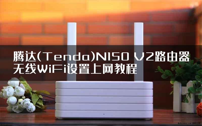 腾达(Tenda)N150 V2路由器无线WiFi设置上网教程