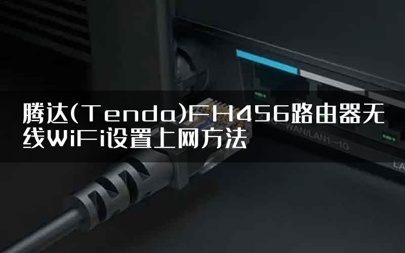 腾达(Tenda)FH456路由器无线WiFi设置上网方法