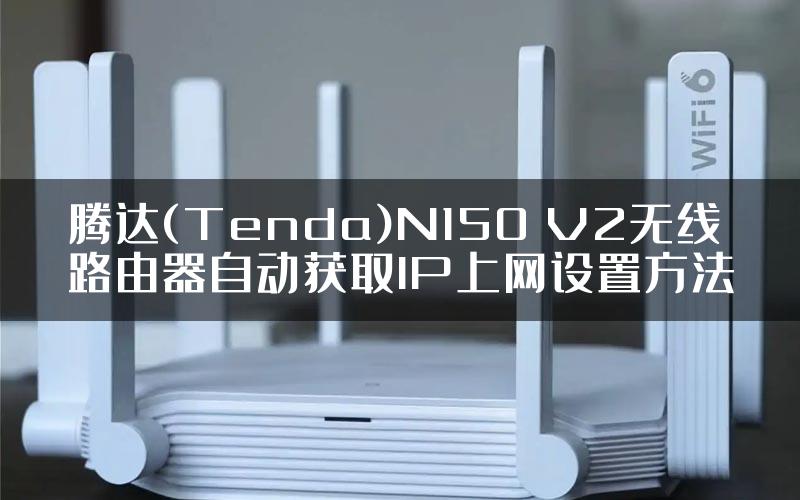 腾达(Tenda)N150 V2无线路由器自动获取IP上网设置方法