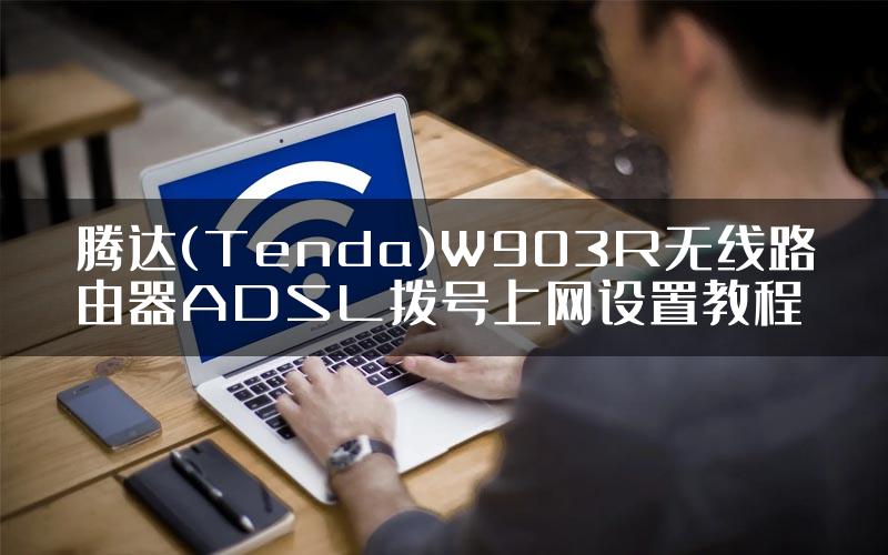 腾达(Tenda)W903R无线路由器ADSL拨号上网设置教程