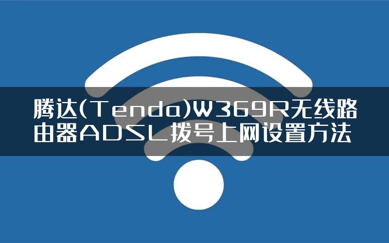 腾达(Tenda)W369R无线路由器ADSL拨号上网设置方法