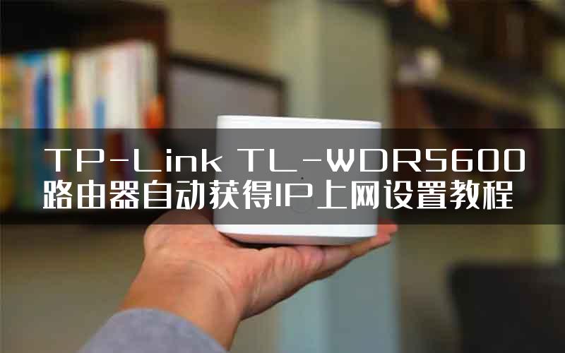 TP-Link TL-WDR5600路由器自动获得IP上网设置教程