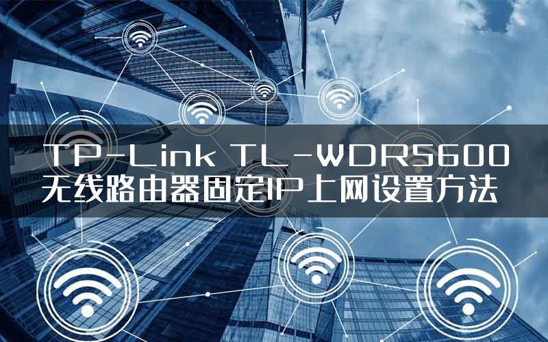 TP-Link TL-WDR5600无线路由器固定IP上网设置方法