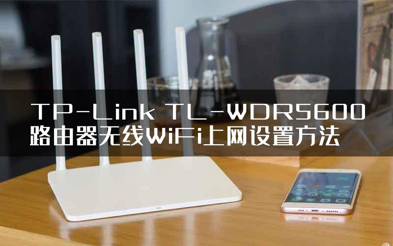 TP-Link TL-WDR5600路由器无线WiFi上网设置方法