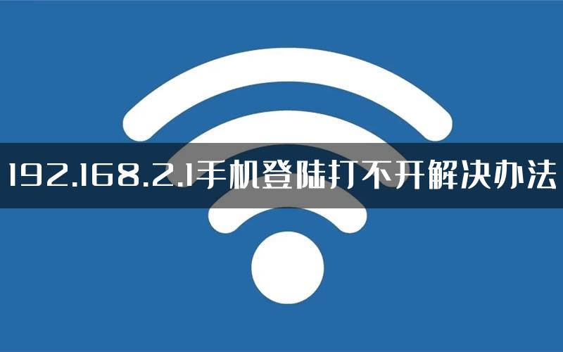 192.168.2.1手机登陆打不开解决办法