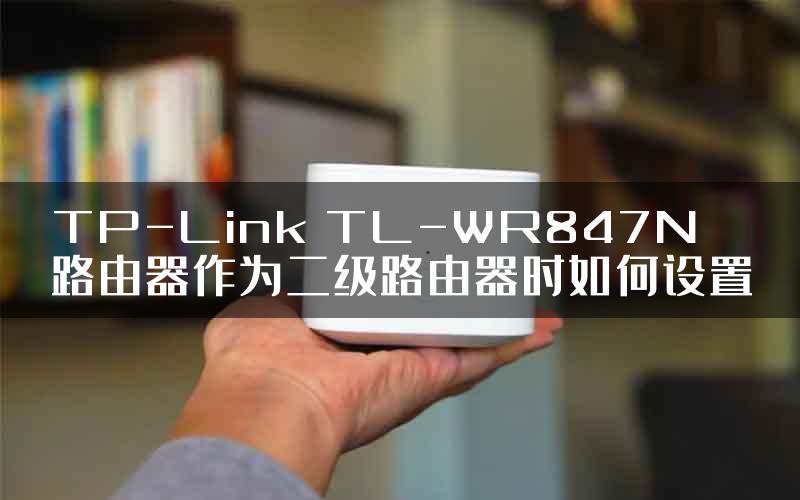 TP-Link TL-WR847N路由器作为二级路由器时如何设置