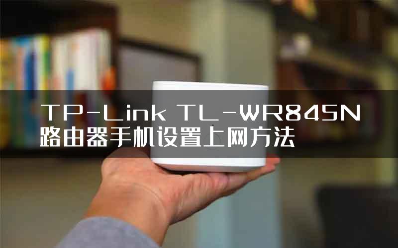 TP-Link TL-WR845N路由器手机设置上网方法