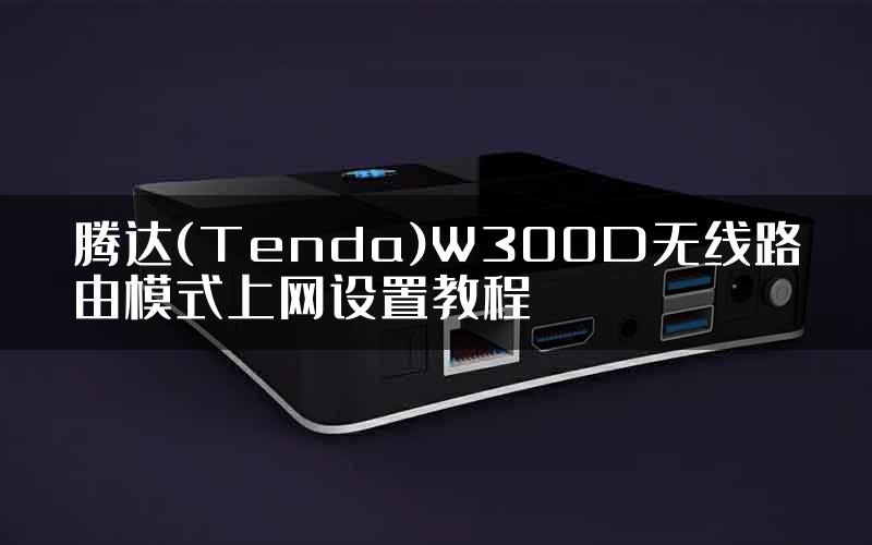 腾达(Tenda)W300D无线路由模式上网设置教程