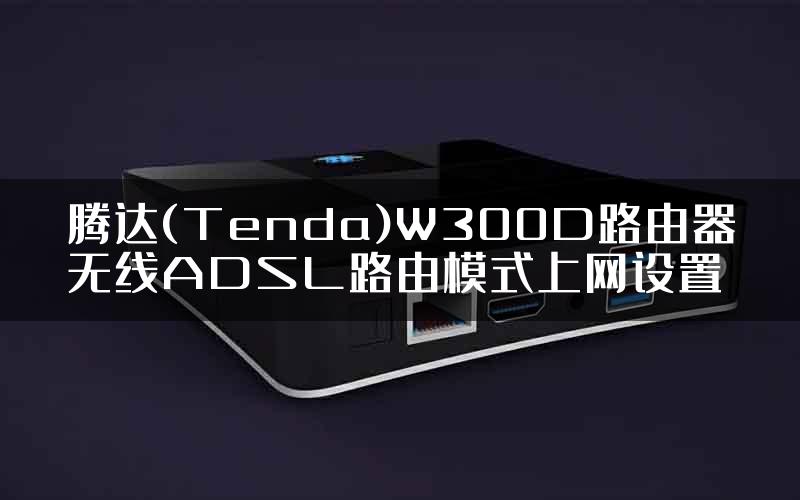 腾达(Tenda)W300D路由器无线ADSL路由模式上网设置